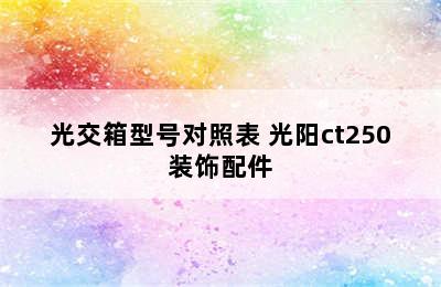 光交箱型号对照表 光阳ct250装饰配件